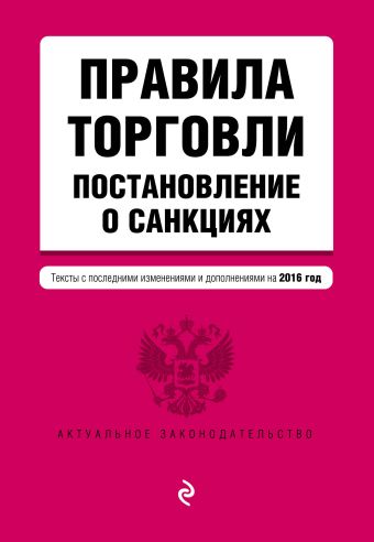 Правила торговли. Постановление о санкциях. Тексты с посл. изм. и доп. на 2016 год Правила торговли. Постановление о санкциях. Тексты с посл. изм. и доп. на 2016 год