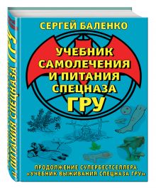 Учебник самолечения и питания Спецназа ГРУ. Продолжение супербестселлера «Учебник выживания Спецназа ГРУ»