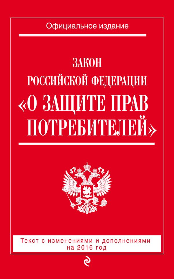 Закон РФ "О защите прав потребителей" с изм. и доп. на 2016 год Закон РФ "О защите прав потребителей" с изм. и доп. на 2016 год