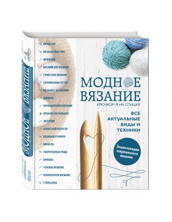 Модное вязание крючком и на спицах. Все актуальные виды и техники. Энциклопедия современного вязания Модное вязание крючком и на спицах. Все актуальные виды и техники. Энциклопедия современного вязания Имбирева Е.В., Павлова О.Л., Докучаева Д.А.