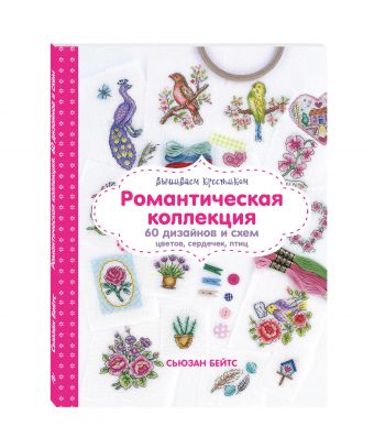 Вышиваем крестиком. Романтическая коллекция. Схемы для вышивки цветов, сердечек, птиц Вышиваем крестиком. Романтическая коллекция. Схемы для вышивки цветов, сердечек, птиц Бейтс С.