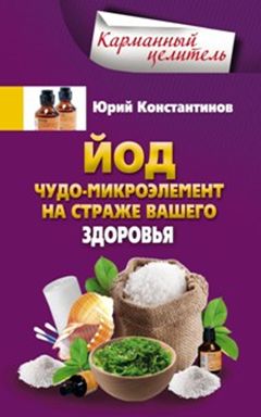 Йод.Чудо - микроэлемент на страже вашего здоровья Йод.Чудо - микроэлемент на страже вашего здоровья Константинов Ю.