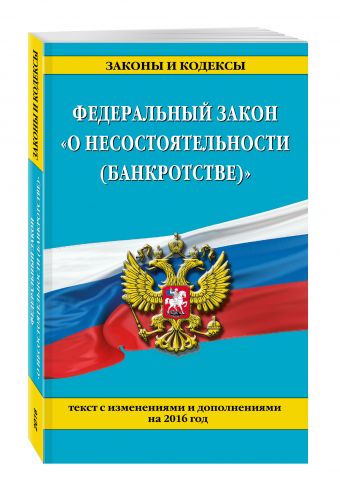 Федеральный закон "О несостоятельности (банкротстве)" : текст с изм. на 2016 г. Федеральный закон "О несостоятельности (банкротстве)" : текст с изм. на 2016 г.