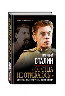 «От отца не отрекаюсь!» Запрещенные мемуары сына Вождя