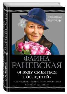 «Я буду смеяться последней». Исповедь и неизвестные афоризмы великой актрисы