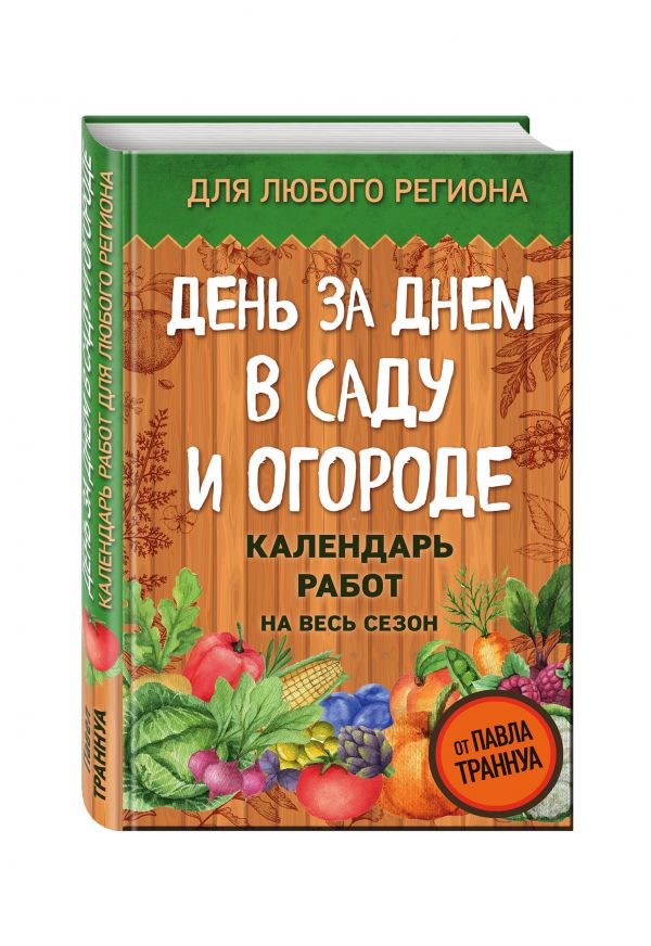 День за днем в саду и огороде. Календарь работ на весь сезон День за днем в саду и огороде. Календарь работ на весь сезон Траннуа П.Ф.