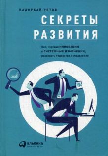 Секреты развития: Как, чередуя инновации и системные изменения, развивать лидерство и управление
