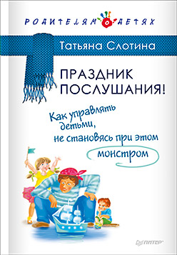 Праздник послушания! Как управлять детьми, не становясь при этом монстром Праздник послушания! Как управлять детьми, не становясь при этом монстром Слотина Т В