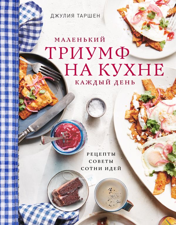 Маленький триумф на кухне каждый день. Рецепты, советы и сотни идей. Таршен Джулия