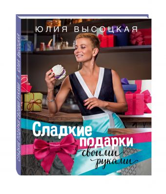Сладкие подарки своими руками Сладкие подарки своими руками Высоцкая Ю.А.