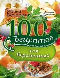100 рецептов питания для беременных 100 рецептов питания для беременных Вечерская И
