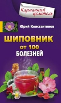 Шиповник. От 100 болезненй Шиповник. От 100 болезненй Константинов Ю.
