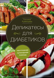 Деликатесы для диабетиков. Неотложная кулинарная помощь Деликатесы для диабетиков. Неотложная кулинарная помощь Румянцева Т.