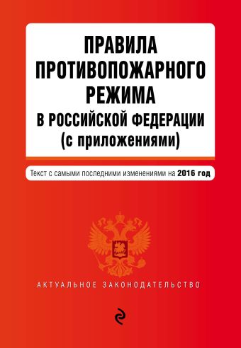 Правила противопожарного режима в Российской Федерации (с приложениями): текст с самыми посл. изм. на 2016 г. Правила противопожарного режима в Российской Федерации (с приложениями): текст с самыми посл. изм. на 2016 г.