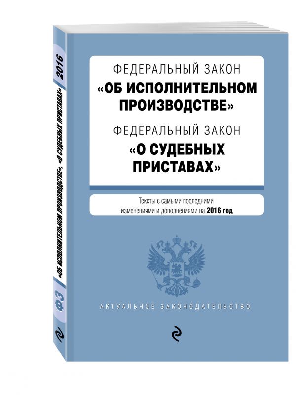 Федеральный закон "Об исполнительном производстве". Федеральный закон "О судебных приставах". Тексты с самыми последними изм. и доп. на 2016 год Федеральный закон "Об исполнительном производстве". Федеральный закон "О судебных приставах". Тексты с самыми последними изм. и доп. на 2016 год