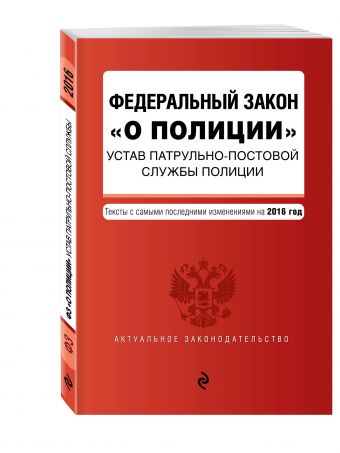 Федеральный закон "О полиции". Устав патрульно-постовой службы полиции. Тексты с самыми последними изм. на 2016 год Федеральный закон "О полиции". Устав патрульно-постовой службы полиции. Тексты с самыми последними изм. на 2016 год