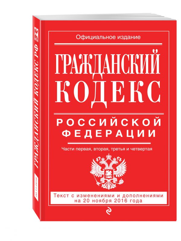 Гражданский кодекс Российской Федерации. Части первая, вторая, третья и четвертая : текст с изм. и доп. на 20 ноября 2016 г. Гражданский кодекс Российской Федерации. Части первая, вторая, третья и четвертая : текст с изм. и доп. на 20 ноября 2016 г.