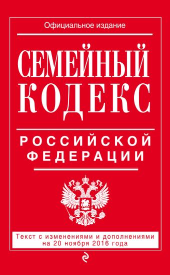 Семейный кодекс Российской Федерации : текст с изм. и доп. на 20 ноября 2016 г. Семейный кодекс Российской Федерации : текст с изм. и доп. на 20 ноября 2016 г.
