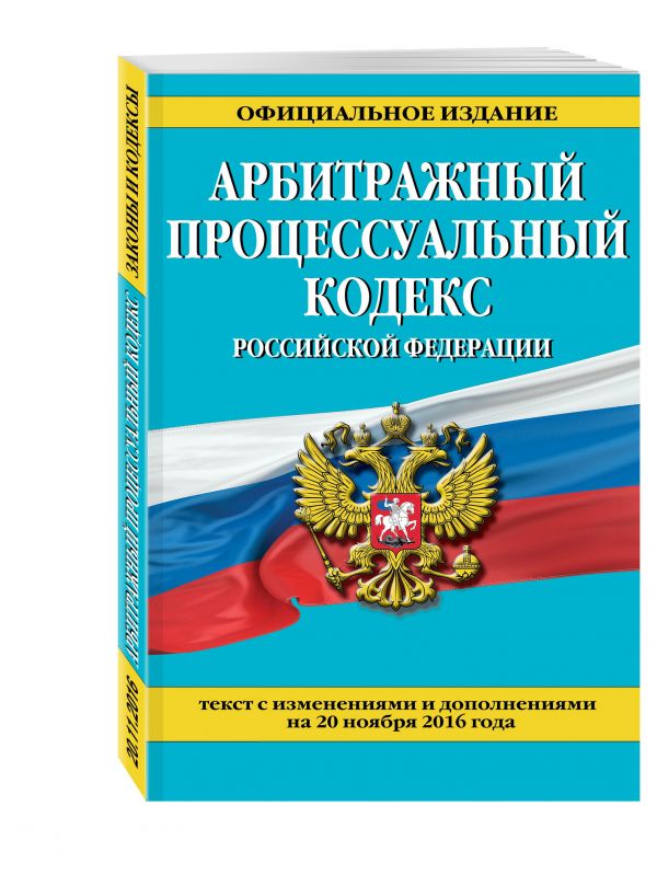Арбитражный процессуальный кодекс Российской Федерации : текст с изм. и доп. на 20 ноября 2016 г. Арбитражный процессуальный кодекс Российской Федерации : текст с изм. и доп. на 20 ноября 2016 г.