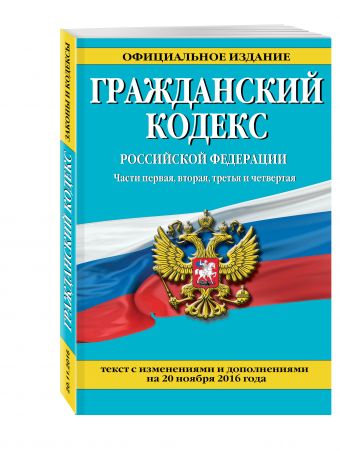 Гражданский кодекс Российской Федерации. Части первая, вторая, третья и четвертая : текст с изм. и доп. на 20 ноября 2016 г. Гражданский кодекс Российской Федерации. Части первая, вторая, третья и четвертая : текст с изм. и доп. на 20 ноября 2016 г.
