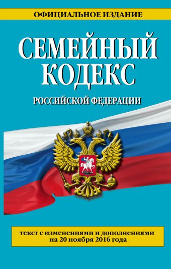 Семейный кодекс Российской Федерации : текст с изм. и доп. на 20 ноября 2016 г. Семейный кодекс Российской Федерации : текст с изм. и доп. на 20 ноября 2016 г.