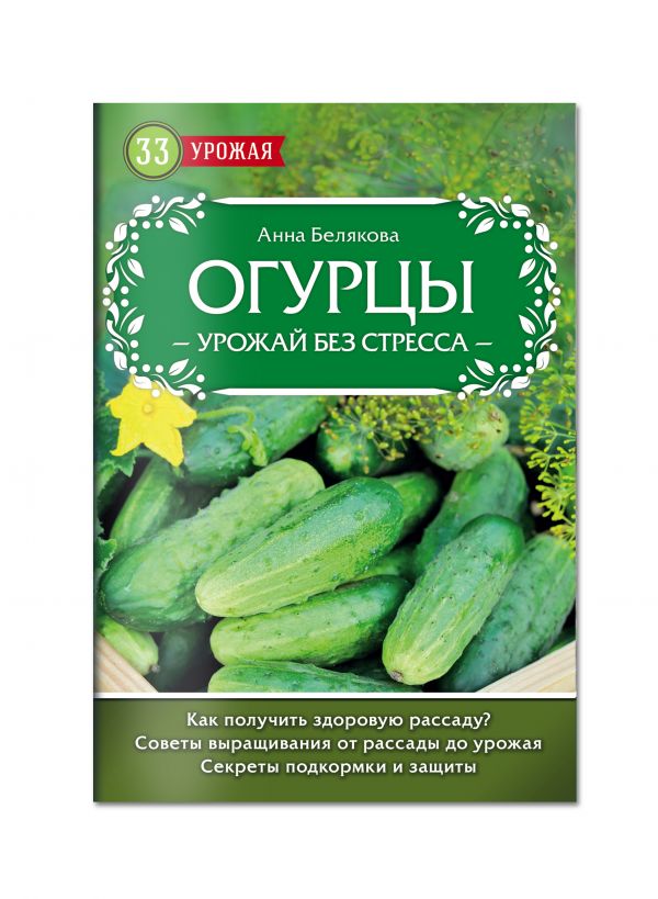 Огурцы. Урожай без стресса Огурцы. Урожай без стресса Белякова А.В.
