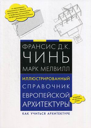 

Иллюстрированный справочник европейской архитектуры. Как учиться архитектуре. Франсис Д.К. Чинь, Марк Мелвилл