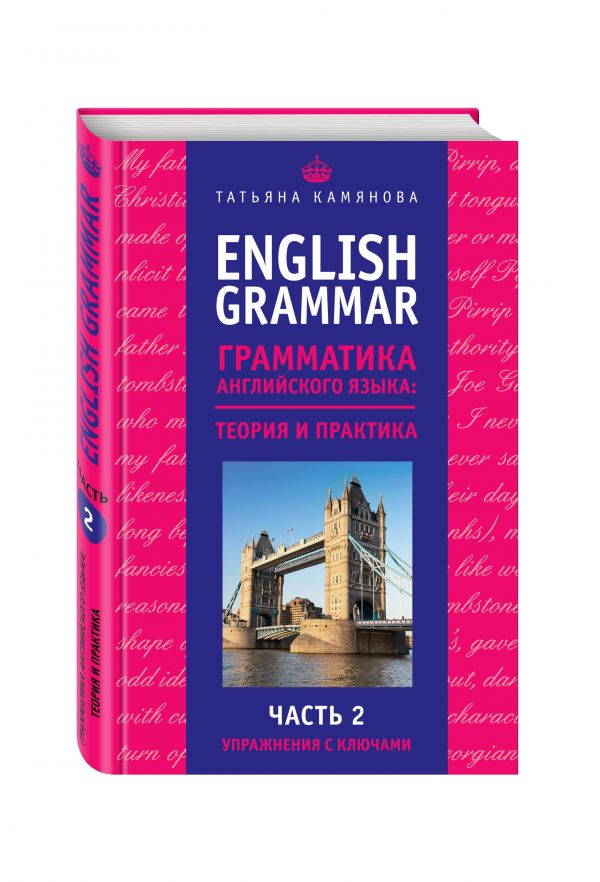 English Grammar. Грамматика английского языка: теория и практика. Часть II. Упражнения с ключами. Камянова Татьяна Григорьевна