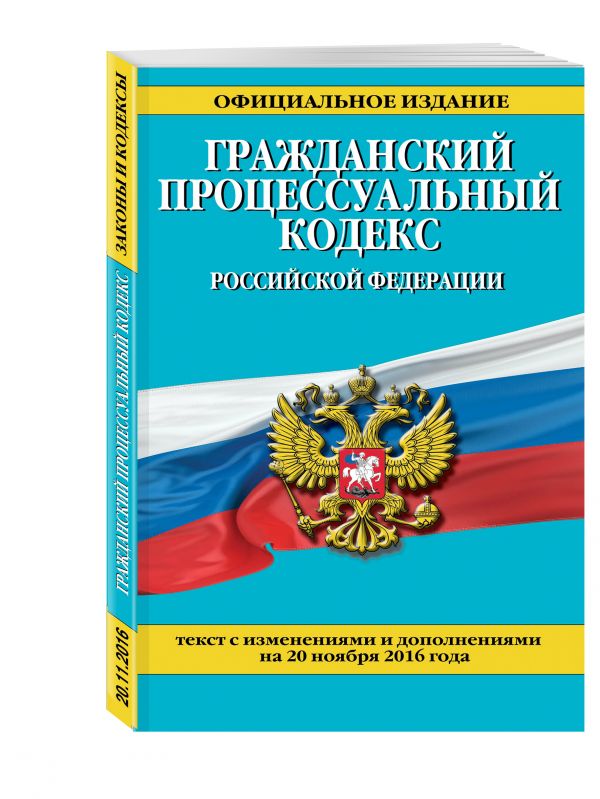 Гражданский процессуальный кодекс Российской Федерации : текст с изм. и доп. на 20 ноября 2016 г. Гражданский процессуальный кодекс Российской Федерации : текст с изм. и доп. на 20 ноября 2016 г.