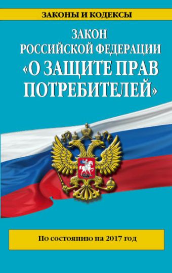 Закон РФ "О защите прав потребителей": по состоянию на 2017 год Закон РФ "О защите прав потребителей": по состоянию на 2017 год