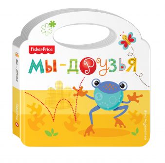 Fisher Price. Мы - друзья Fisher Price. Мы - друзья Ульева Е.А.
