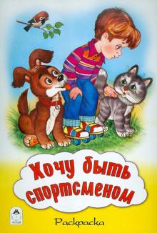 Хочу быть спортсменом. Раскраска Хочу быть спортсменом. Раскраска Скребцова М.