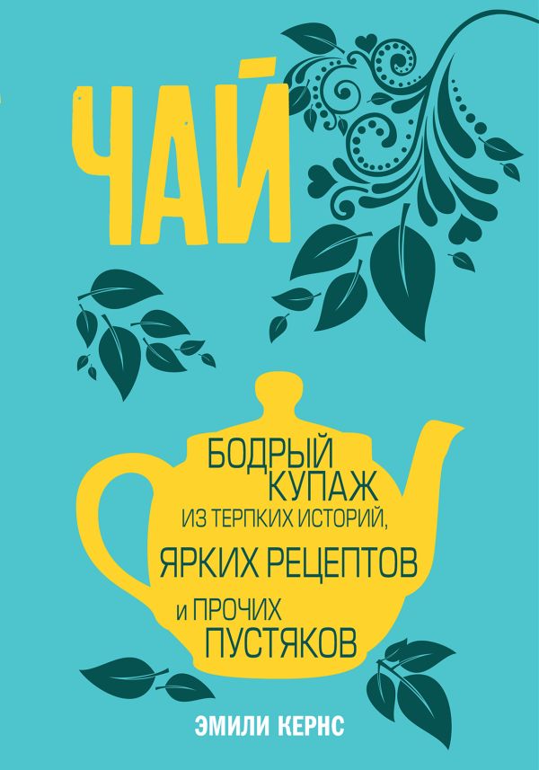Zakazat.ru: Чай. Бодрый купаж из терпких историй, ярких рецептов и прочих пустяков. Кернс Эмили