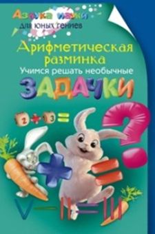 Арифметическая разминка. Учимся решать необычные задачки Арифметическая разминка. Учимся решать необычные задачки Аменицкий Н., Сахаров И., Тромгольт С.