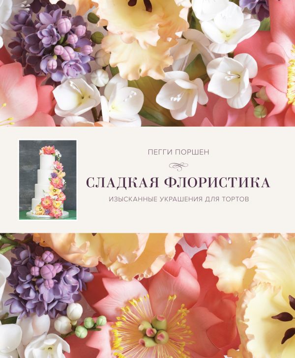 Сладкая флористика: Изысканные украшения для тортов Сладкая флористика: Изысканные украшения для тортов Поршен П.