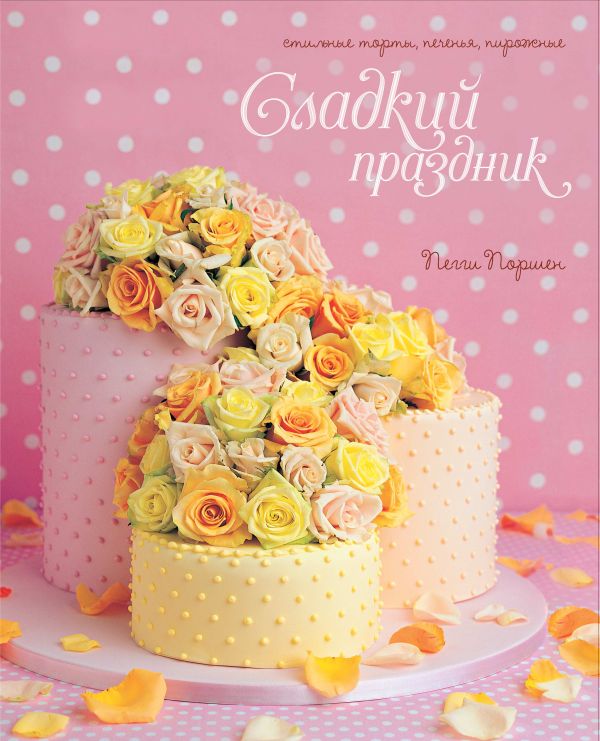 Zakazat.ru: Сладкий праздник. Стильные торты, печенья, пирожные. Поршен П.