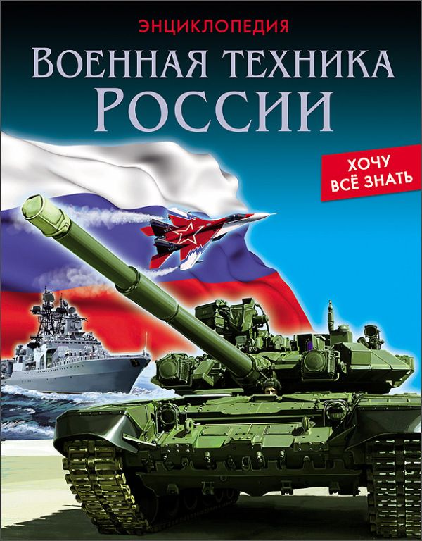 ЭНЦИКЛОПЕДИЯ. ХОЧУ ВСЁ ЗНАТЬ. ВОЕННАЯ ТЕХНИКА РОССИИ ЭНЦИКЛОПЕДИЯ. ХОЧУ ВСЁ ЗНАТЬ. ВОЕННАЯ ТЕХНИКА РОССИИ