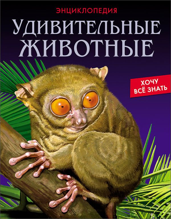 ЭНЦИКЛОПЕДИЯ. ХОЧУ ВСЁ ЗНАТЬ. УДИВИТЕЛЬНЫЕ ЖИВОТНЫЕ ЭНЦИКЛОПЕДИЯ. ХОЧУ ВСЁ ЗНАТЬ. УДИВИТЕЛЬНЫЕ ЖИВОТНЫЕ