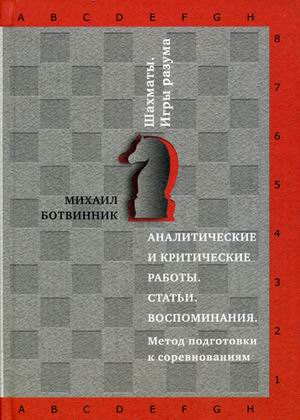 Аналитические и критические работы. Статьи. Воспоминания. Метод подготовки к соревнованиям. (Шахматы. Игры разума). Ботвинник М.М. Аналитические и критические работы. Статьи. Воспоминания. Метод подготовки к соревнованиям. (Шахматы. Игры разума). Ботвинник М.М. Ботвинник М.М.
