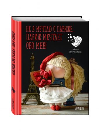 Блокнот А6. Не я мечтаю о Париже! Париж мечтает обо мне! Куклы Елены Гридневой Блокнот А6. Не я мечтаю о Париже! Париж мечтает обо мне! Куклы Елены Гридневой Гриднева Е.Н.