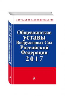 Общевоинские уставы Вооруженных сил Российской Федерации по состоянию на 2017 с Уставом военной полиции