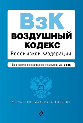 Воздушный кодекс Российской Федерации. Текст с изм. и доп. на 2017 г.