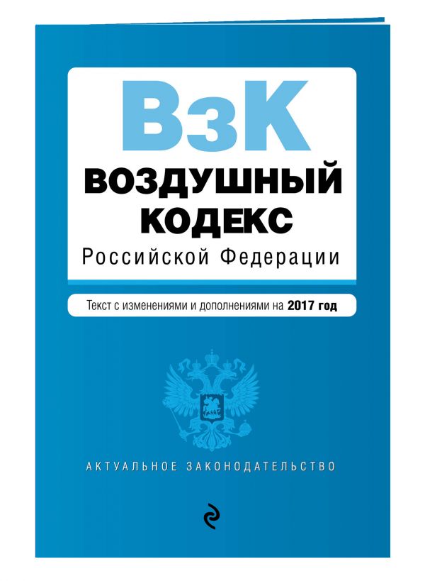 Воздушный кодекс Российской Федерации. Текст с изм. и доп. на 2017 г. Воздушный кодекс Российской Федерации. Текст с изм. и доп. на 2017 г.