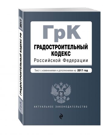 Градостроительный кодекс Российской Федерации : текст с изм. и доп. на 2017 год Градостроительный кодекс Российской Федерации : текст с изм. и доп. на 2017 год