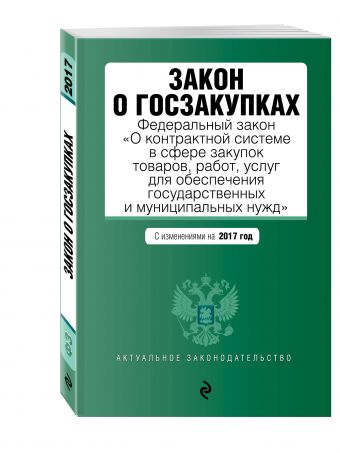 Закон о госзакупках: Федеральный закон "О контрактной системе в сфере закупок товаров, работ, услуг для обеспечения государственных и муниципальных нужд" с изменениями на 2017 год Закон о госзакупках: Федеральный закон "О контрактной системе в сфере закупок товаров, работ, услуг для обеспечения государственных и муниципальных нужд" с изменениями на 2017 год