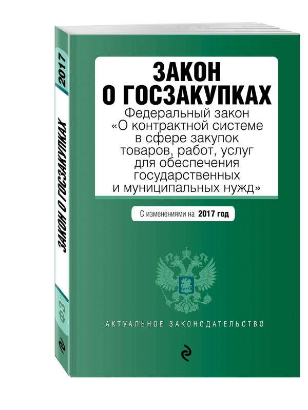 Закон о госзакупках: Федеральный закон "О контрактной системе в сфере закупок товаров, работ, услуг для обеспечения государственных и муниципальных нужд" с изменениями на 2017 год Закон о госзакупках: Федеральный закон "О контрактной системе в сфере закупок товаров, работ, услуг для обеспечения государственных и муниципальных нужд" с изменениями на 2017 год