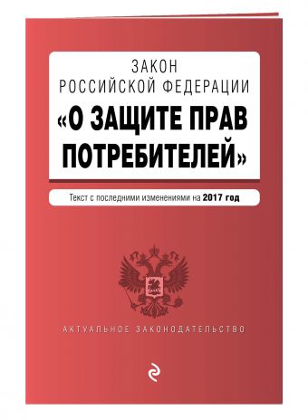 Закон РФ "О защите прав потребителей" с последними изменениями на 2017 г. Закон РФ "О защите прав потребителей" с последними изменениями на 2017 г.