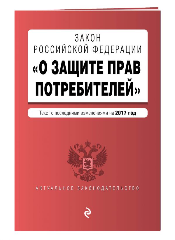 Закон РФ "О защите прав потребителей" с последними изменениями на 2017 г. Закон РФ "О защите прав потребителей" с последними изменениями на 2017 г.