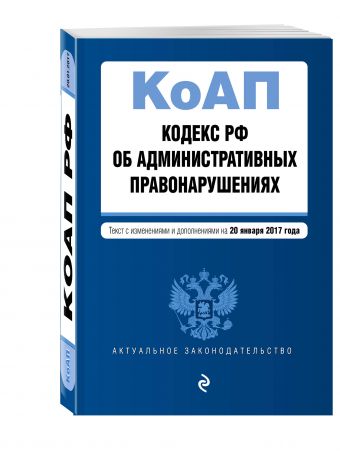 Кодекс Российской Федерации об административных правонарушениях : текст с изм. и доп. на 20 января 2017 г. Кодекс Российской Федерации об административных правонарушениях : текст с изм. и доп. на 20 января 2017 г.