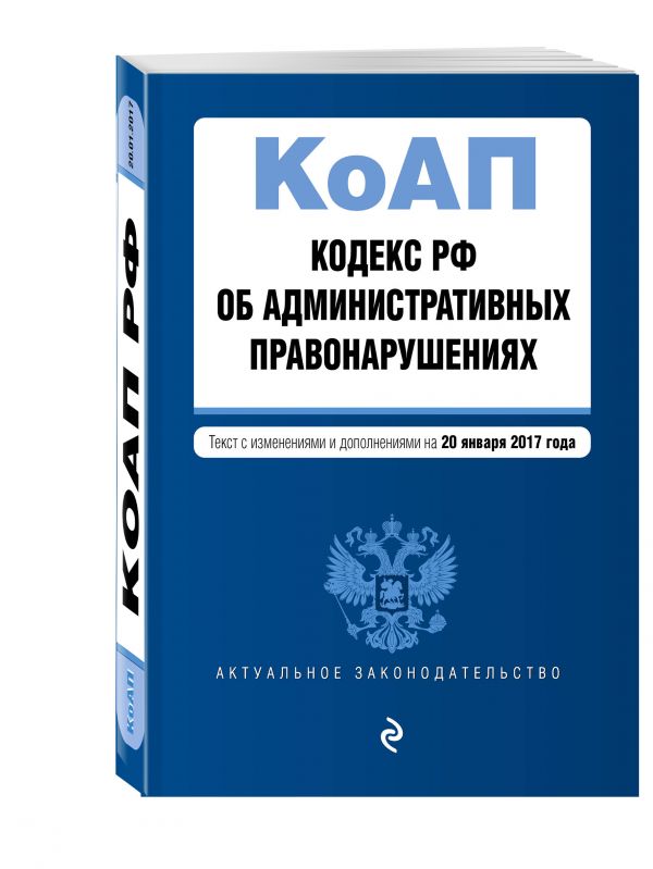 Кодекс Российской Федерации об административных правонарушениях : текст с изм. и доп. на 20 января 2017 г. Кодекс Российской Федерации об административных правонарушениях : текст с изм. и доп. на 20 января 2017 г.